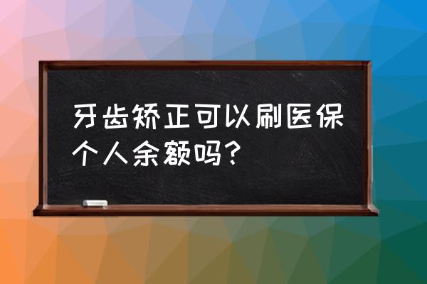 贵港牙齿矫正能报销吗 牙齿矫正可以刷医保个人余额吗? 贵港牙齿矫正能报销吗 牙齿矫正可以刷医保个人余额吗?