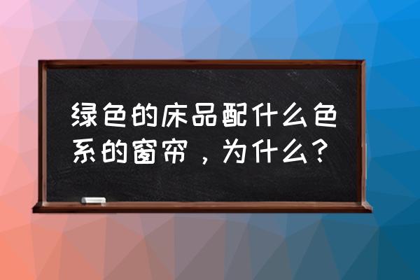 绿色床罩配啥色窗帘 绿色的床品配什么色系的窗帘，为什么？