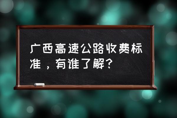 上思到崇左高速收费多少钱 广西高速公路收费标准,有谁了解? 上思到崇左高速收费多少钱 广西高速公路收费标准,有谁了解?