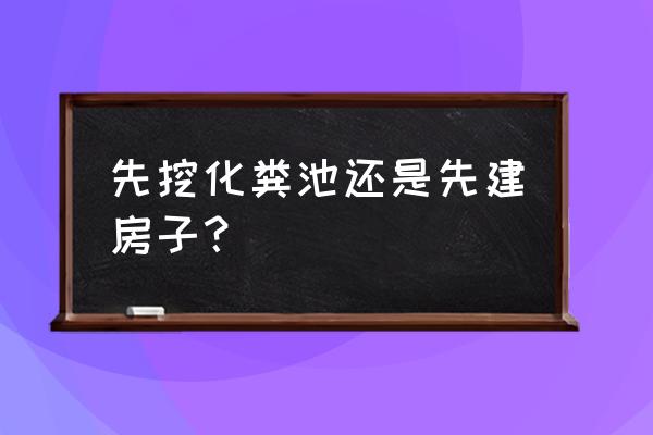 工地环保化粪池什么时候装 先挖化粪池还是先建房子？