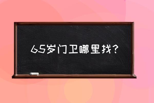 山东泰安赶集网招门卫的吗 65岁门卫哪里找？