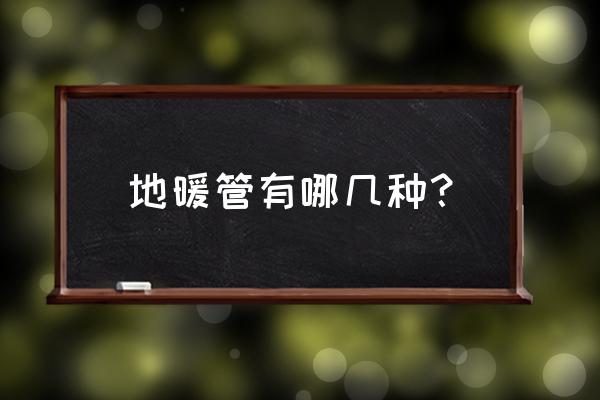 地暖管分哪些种 地暖管有哪几种? 地暖管分哪些种 地暖管有哪几种?