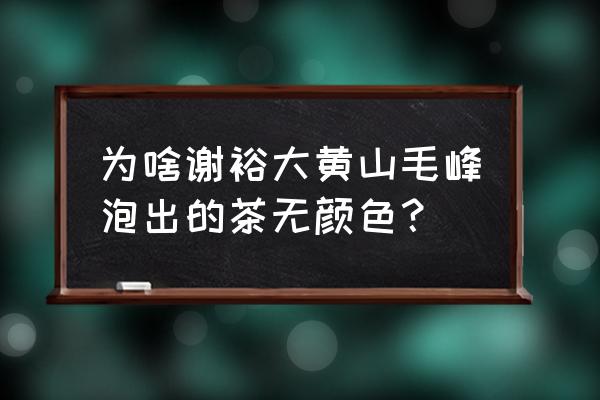 黄山毛峰投茶为什么是中投茶 为啥谢裕大黄山毛峰泡出的茶无颜色? 黄山毛峰投茶为什么是中投茶 为啥谢裕大黄山毛峰泡出的茶无颜色?
