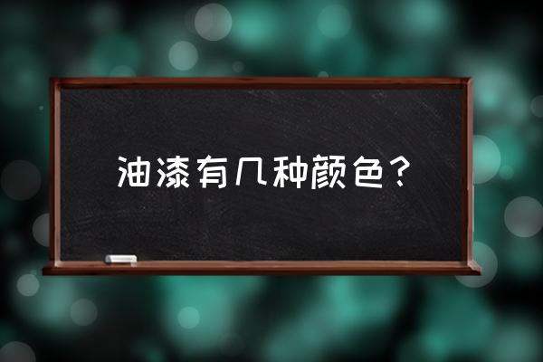 木工做好后油漆有哪些颜色 油漆有几种颜色？