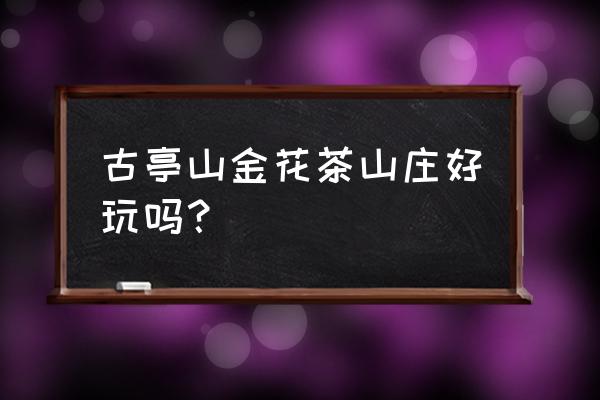 柳州哪里可以免费烧烤 古亭山金花茶山庄好玩吗？