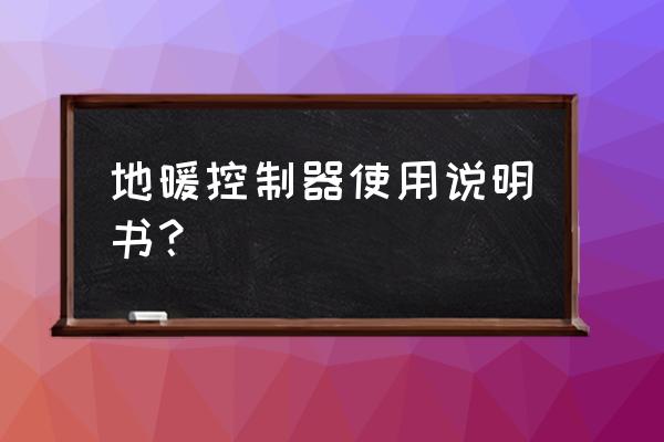 卡地暖温控器怎么使用说明书 地暖控制器使用说明书? 卡地暖温控器怎么使用说明书 地暖控制器使用说明书?