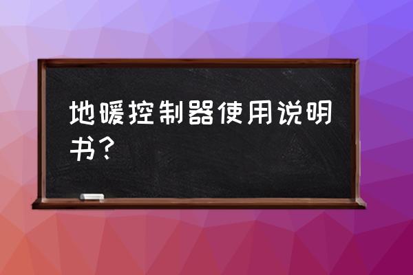 卡地暖温控器怎么使用说明书 地暖控制器使用说明书？