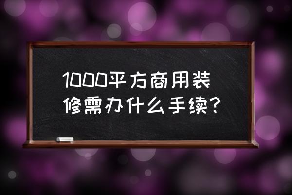 室内设计1000平方要什么资质 1000平方商用装修需办什么手续？