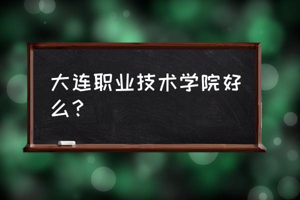 大连职业技术学院附近有复印社吗 大连职业技术学院好么? 大连职业技术学院附近有复印社吗 大连职业技术学院好么?