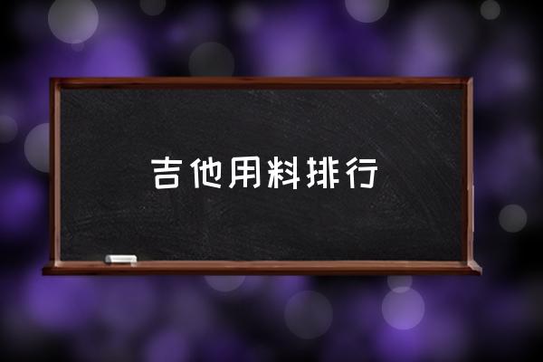 檀木吉他多少 吉他用料排行 檀木吉他多少 吉他用料排行