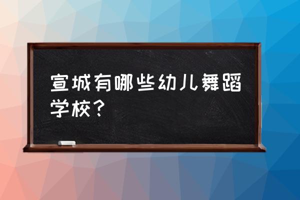 宣城舞蹈培训班哪个好 宣城有哪些幼儿舞蹈学校？