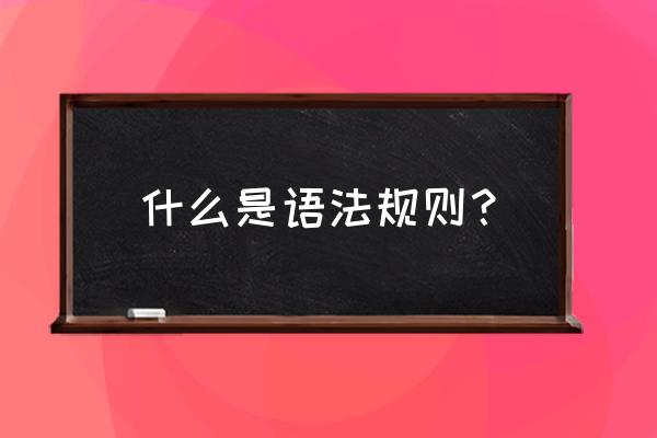 语法规则是什么 什么是语法规则? 语法规则是什么 什么是语法规则?