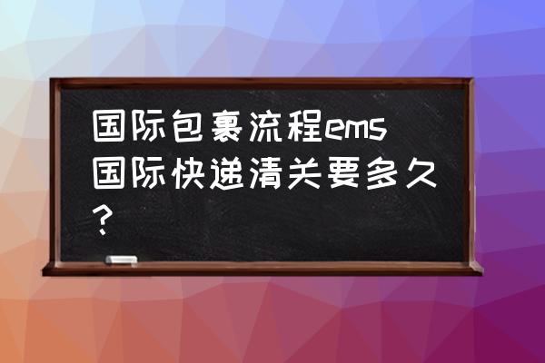 海外ems一般几天到 国际包裹流程ems国际快递清关要多久? 海外ems一般几天到 国际包裹流程ems国际快递清关要多久?