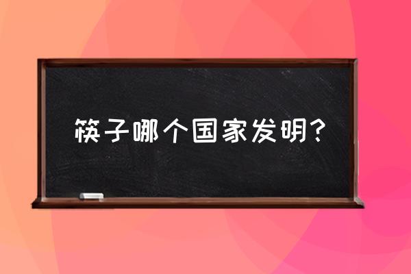 筷子在哪个民族发明 筷子哪个国家发明? 筷子在哪个民族发明 筷子哪个国家发明?