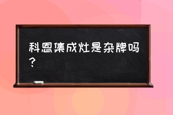 科恩集成灶专卖店在哪里 科恩集成灶是杂牌吗? 科恩集成灶专卖店在哪里 科恩集成灶是杂牌吗?