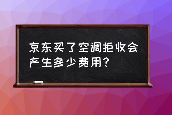 京东拒收会不会钱货两空 京东买了空调拒收会产生多少费用? 京东拒收会不会钱货两空 京东买了空调拒收会产生多少费用?
