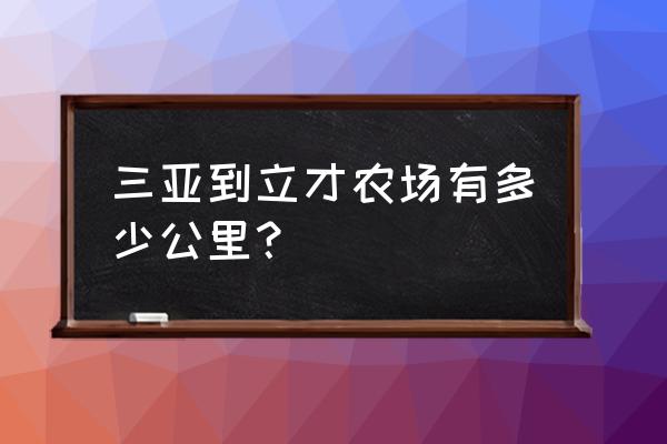 三亚到立才多少公里 三亚到立才农场有多少公里? 三亚到立才多少公里 三亚到立才农场有多少公里?