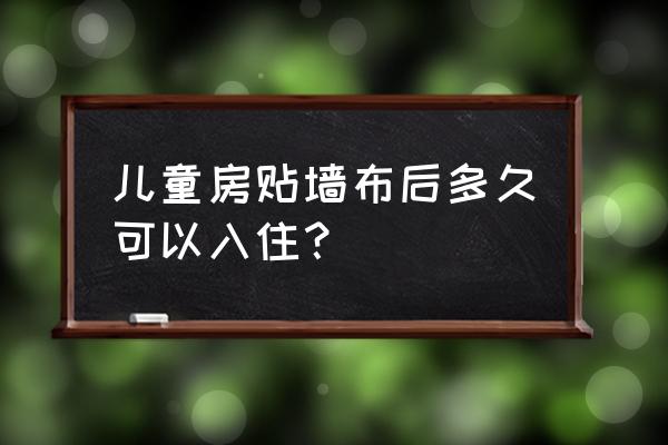 贴了墙布小孩多久可以入住 儿童房贴墙布后多久可以入住? 贴了墙布小孩多久可以入住 儿童房贴墙布后多久可以入住?