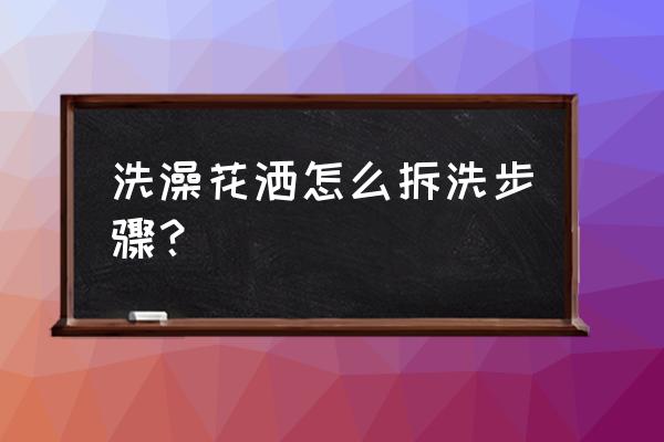 如何拆装花洒 洗澡花洒怎么拆洗步骤? 如何拆装花洒 洗澡花洒怎么拆洗步骤?