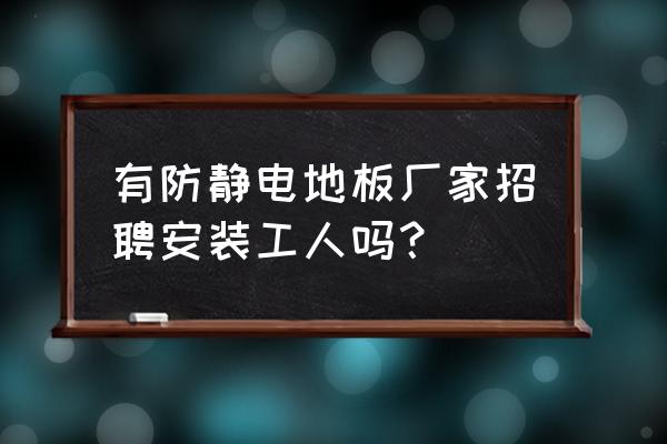木地板仓库招安装工吗 有防静电地板厂家招聘安装工人吗? 木地板仓库招安装工吗 有防静电地板厂家招聘安装工人吗?