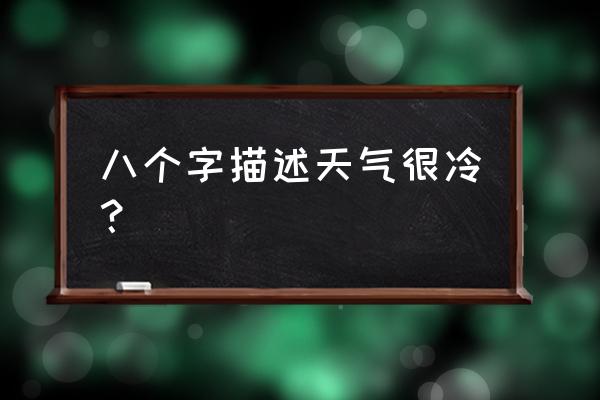 天气很冷怎么形容 八个字描述天气很冷？