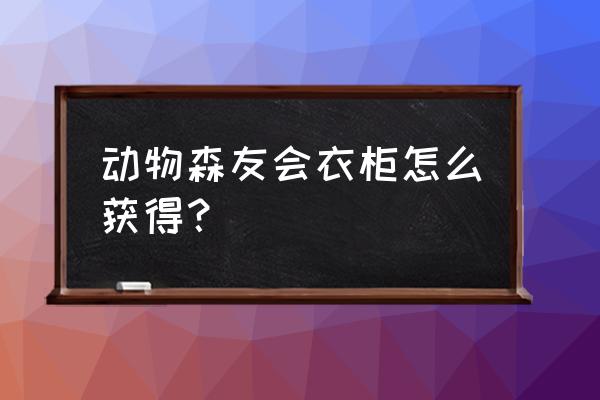 动物森友会收纳在哪 动物森友会衣柜怎么获得？