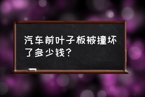 本田前叶子板更换多少钱 汽车前叶子板被撞坏了多少钱？