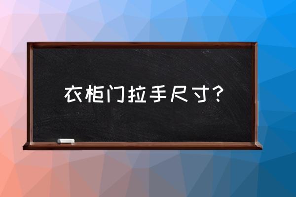 衣柜上面的柜子门拉手要什么尺寸 衣柜门拉手尺寸？