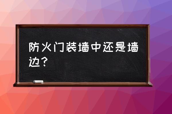 怎么区分防火门是中装还是外装 防火门装墙中还是墙边？