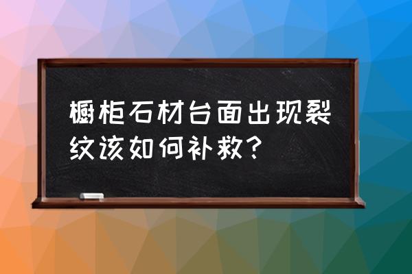 灶台大理石开裂怎么办 橱柜石材台面出现裂纹该如何补救? 灶台大理石开裂怎么办 橱柜石材台面出现裂纹该如何补救?