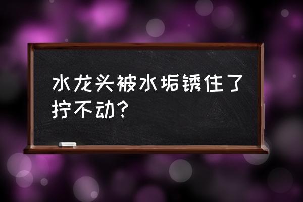 水龙头里面生锈了怎么办 水龙头被水垢锈住了拧不动? 水龙头里面生锈了怎么办 水龙头被水垢锈住了拧不动?