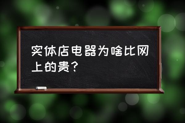 商场里的电器为什么比网上贵 实体店电器为啥比网上的贵？