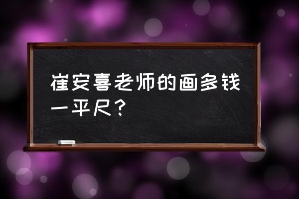 收藏崔安喜字画升值空间如何 崔安喜老师的画多钱一平尺? 收藏崔安喜字画升值空间如何 崔安喜老师的画多钱一平尺?
