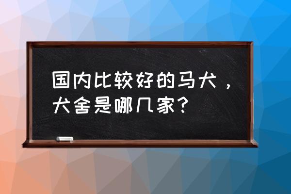 湘潭哪里有马犬基地 国内比较好的马犬,犬舍是哪几家? 湘潭哪里有马犬基地 国内比较好的马犬,犬舍是哪几家?