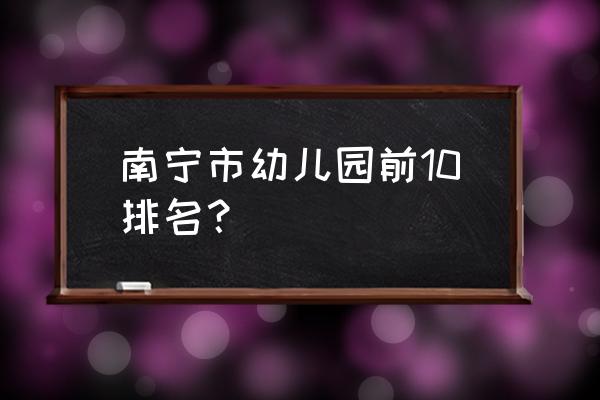 崇左哪个幼儿园比较好 南宁市幼儿园前10排名？