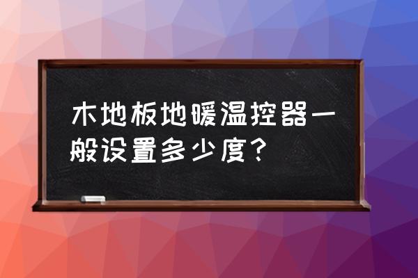 地暖温控器需要设置吗 木地板地暖温控器一般设置多少度？