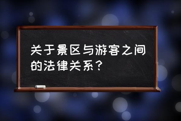 旅游法律关系有哪些案例 关于景区与游客之间的法律关系？