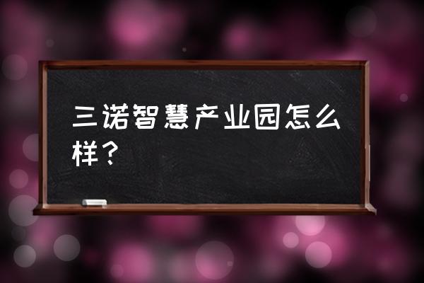 北海三诺国腾智达怎样 三诺智慧产业园怎么样？