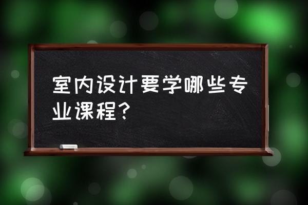 惠州室内设计要学哪些 室内设计要学哪些专业课程? 惠州室内设计要学哪些 室内设计要学哪些专业课程?
