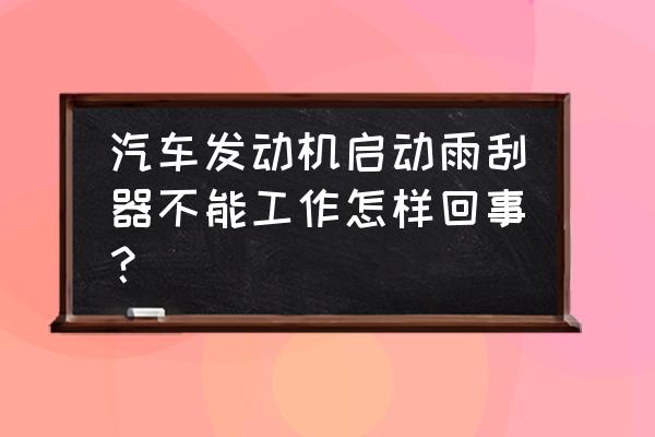 汽车发动后雨刷不动了怎么回事 汽车发动机启动雨刮器不能工作怎样回事？