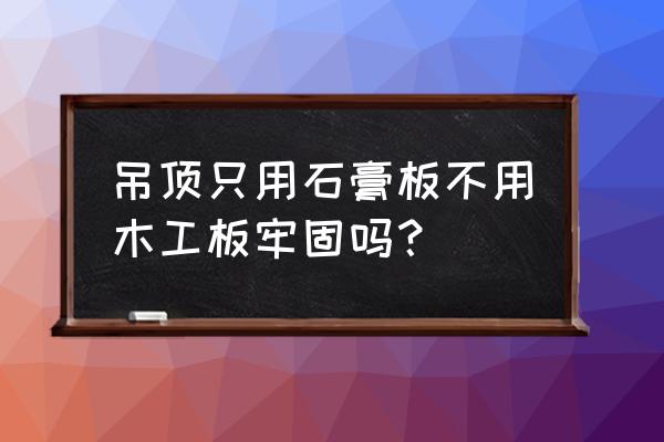 石膏板吊顶要不要加一层木工板 吊顶只用石膏板不用木工板牢固吗? 石膏板吊顶要不要加一层木工板 吊顶只用石膏板不用木工板牢固吗?