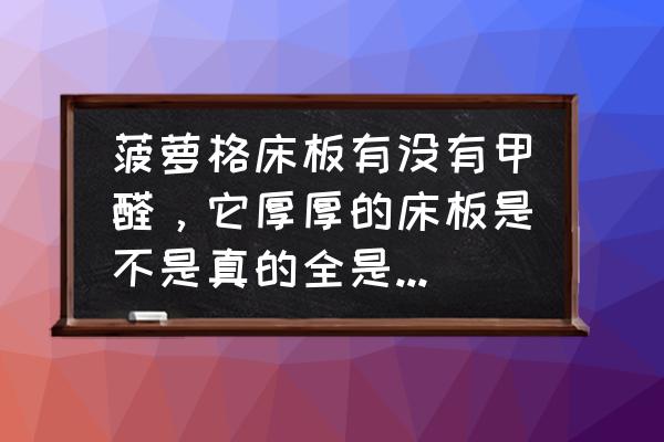 怎么看菠萝格木床 菠萝格床板有没有甲醛，它厚厚的床板是不是真的全是菠萝格木做的，还是夹其它的木材？