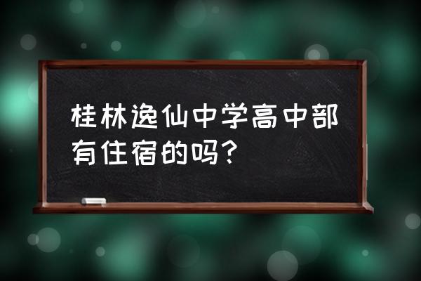 桂林市逸仙中学高中部怎么样 桂林逸仙中学高中部有住宿的吗？