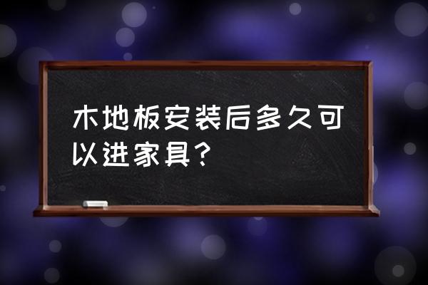 刚刚装木地板能不能放家具 木地板安装后多久可以进家具? 刚刚装木地板能不能放家具 木地板安装后多久可以进家具?