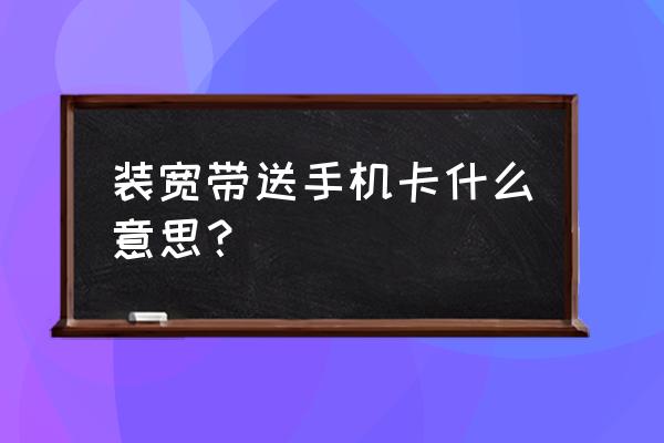 莱芜颜庄办宽带送手机吗 装宽带送手机卡什么意思？