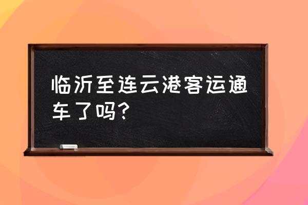 临沂到连云港市区的大巴到哪个站 临沂至连云港客运通车了吗? 临沂到连云港市区的大巴到哪个站 临沂至连云港客运通车了吗?