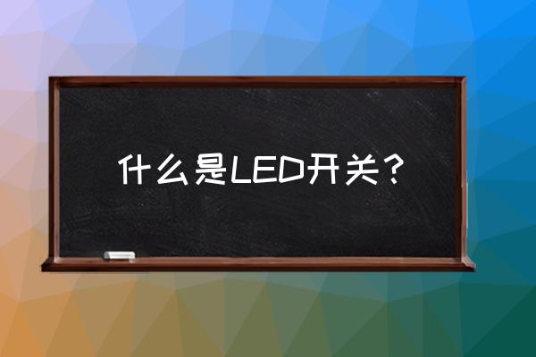 那个led开关究竟是什么原理 什么是LED开关？