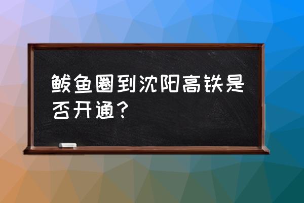 营口鲅鱼圈在哪站下高铁 鲅鱼圈到沈阳高铁是否开通? 营口鲅鱼圈在哪站下高铁 鲅鱼圈到沈阳高铁是否开通?