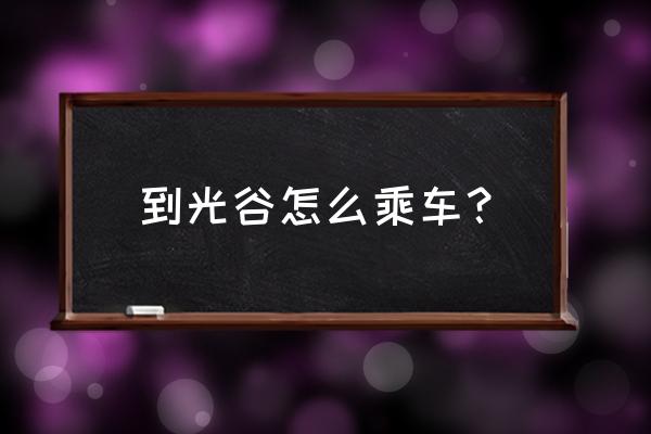从鄂州到光谷同济怎样坐车方便 到光谷怎么乘车? 从鄂州到光谷同济怎样坐车方便 到光谷怎么乘车?