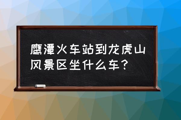 鹰潭怎么到上清镇 鹰潭火车站到龙虎山风景区坐什么车? 鹰潭怎么到上清镇 鹰潭火车站到龙虎山风景区坐什么车?